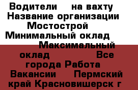 Водители BC на вахту. › Название организации ­ Мостострой 17 › Минимальный оклад ­ 87 000 › Максимальный оклад ­ 123 000 - Все города Работа » Вакансии   . Пермский край,Красновишерск г.